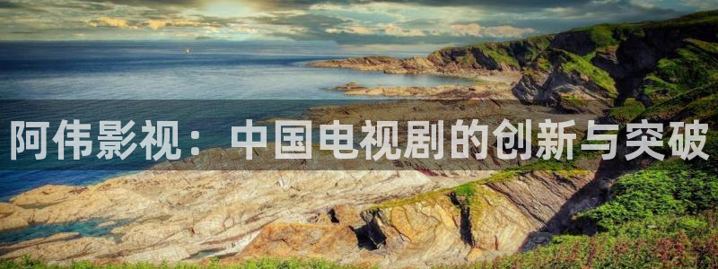 樱花视频在线观看免费完整版大全：阿伟影视：中国电视剧的创新与突破