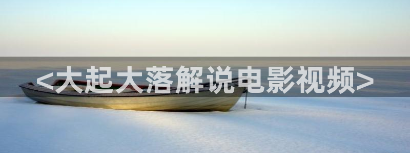 樱花影院高清在线观看：<大起大落解说电影视频>