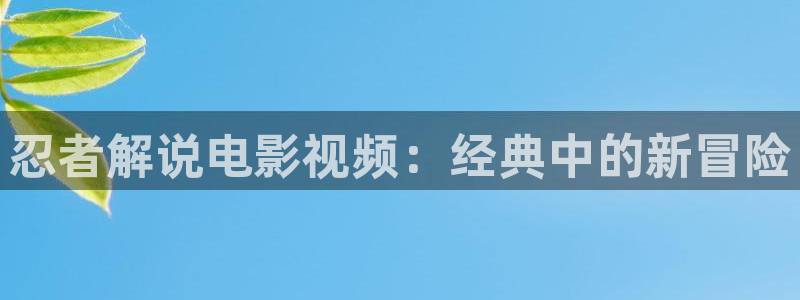 www.樱花影视：忍者解说电影视频：经典中的新冒险