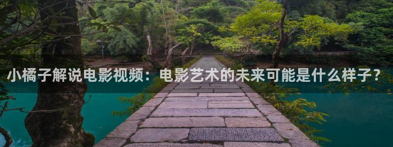 樱花影院电视剧电影：小橘子解说电影视频：电影艺术的未来可能是什么样子？