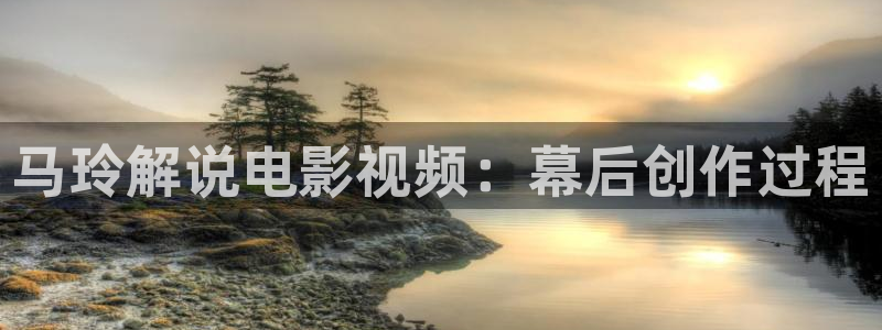 铠甲勇士刑天免费观看樱花视频：马玲解说电影视频：幕后创作过程