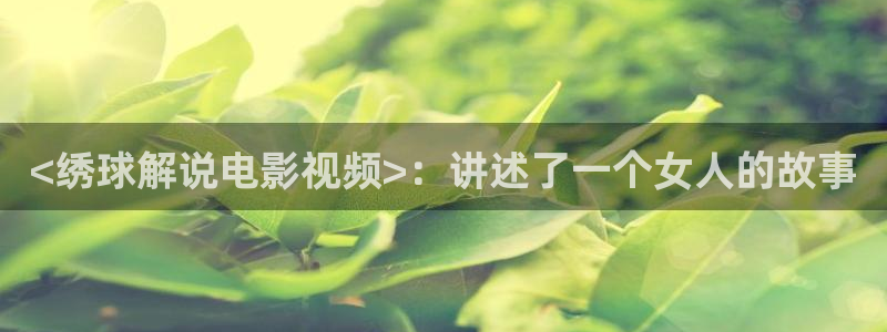 18樱花视频：<绣球解说电影视频>：讲述了一个女人的故事