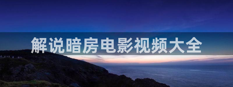 日樱花视频：解说暗房电影视频大全